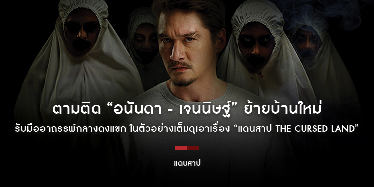 ตามติด “อนันดา - เจนนิษฐ์” ย้ายบ้านใหม่ รับมืออาถรรพ์กลางดงแขก ในตัวอย่างเต็มดุเอาเรื่อง “แดนสาป The Cursed Land”